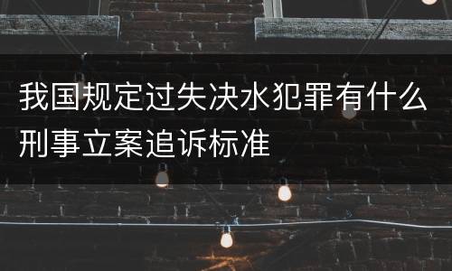 我国规定过失决水犯罪有什么刑事立案追诉标准