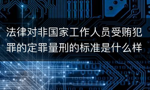 法律对非国家工作人员受贿犯罪的定罪量刑的标准是什么样的