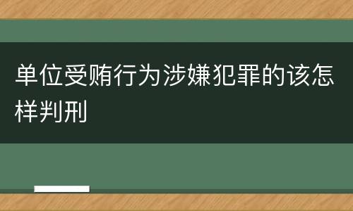 单位受贿行为涉嫌犯罪的该怎样判刑