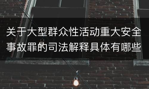 关于大型群众性活动重大安全事故罪的司法解释具体有哪些内容