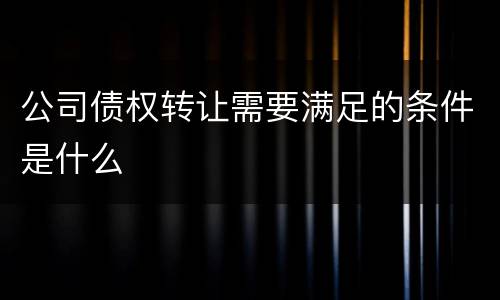 公司债权转让需要满足的条件是什么