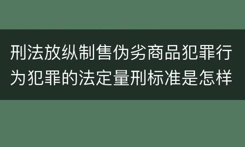 刑法放纵制售伪劣商品犯罪行为犯罪的法定量刑标准是怎样的