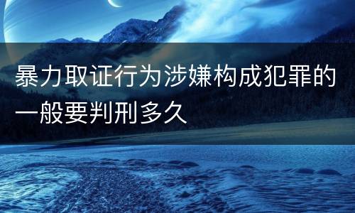 暴力取证行为涉嫌构成犯罪的一般要判刑多久