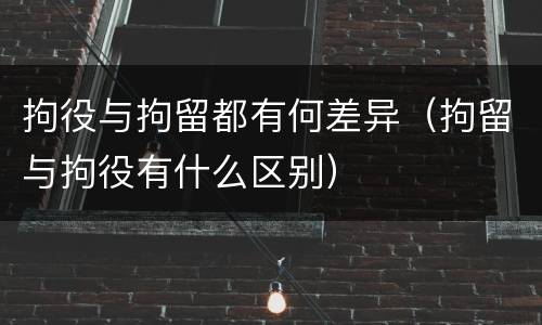 拘役与拘留都有何差异（拘留与拘役有什么区别）