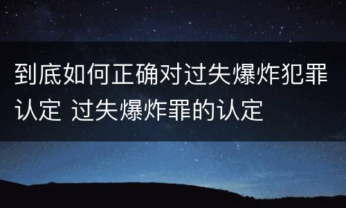 到底如何正确对过失爆炸犯罪认定 过失爆炸罪的认定