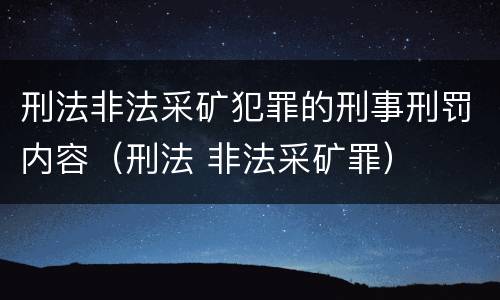 刑法非法采矿犯罪的刑事刑罚内容（刑法 非法采矿罪）