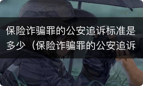 保险诈骗罪的公安追诉标准是多少（保险诈骗罪的公安追诉标准是多少条）
