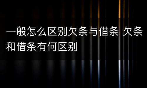 一般怎么区别欠条与借条 欠条和借条有何区别