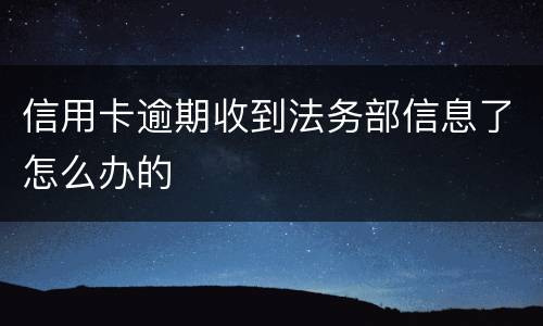 信用卡逾期收到法务部信息了怎么办的