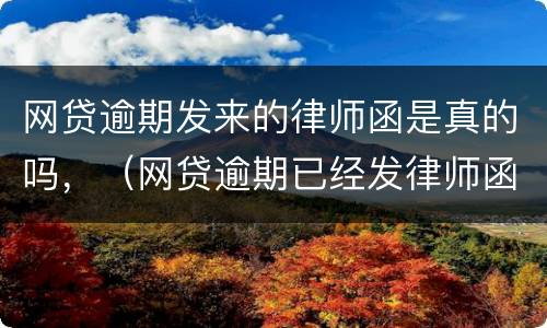 网贷逾期发来的律师函是真的吗，（网贷逾期已经发律师函要起诉我,是真的吗）