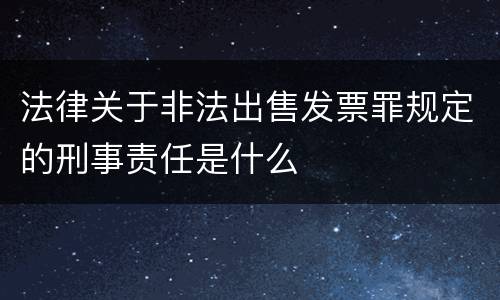 法律关于非法出售发票罪规定的刑事责任是什么