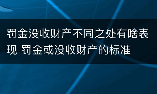 罚金没收财产不同之处有啥表现 罚金或没收财产的标准