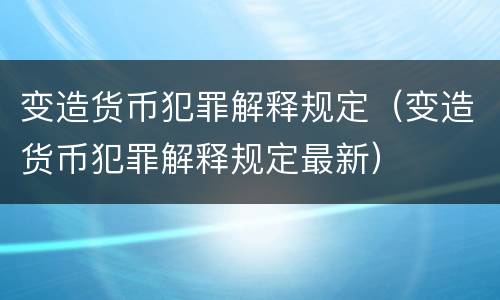 变造货币犯罪解释规定（变造货币犯罪解释规定最新）
