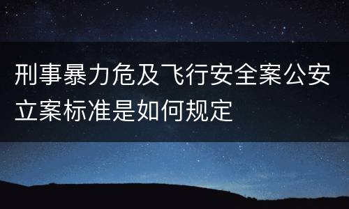 刑事暴力危及飞行安全案公安立案标准是如何规定