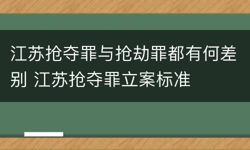 江苏抢夺罪与抢劫罪都有何差别 江苏抢夺罪立案标准