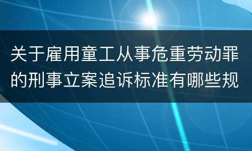 关于雇用童工从事危重劳动罪的刑事立案追诉标准有哪些规定