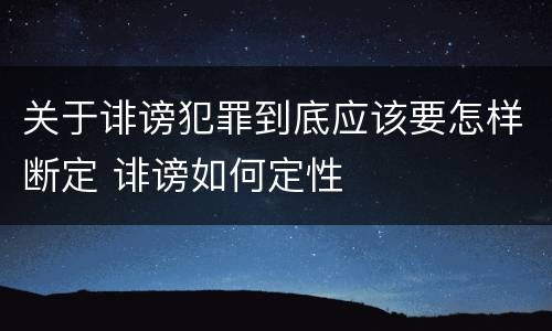关于诽谤犯罪到底应该要怎样断定 诽谤如何定性