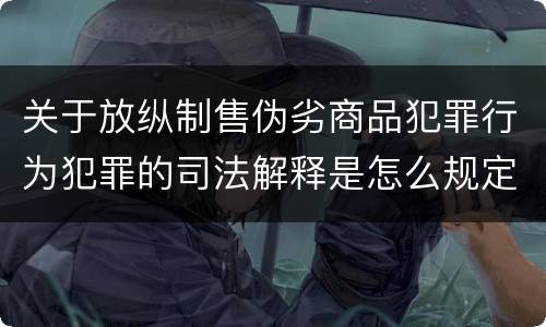 关于放纵制售伪劣商品犯罪行为犯罪的司法解释是怎么规定的