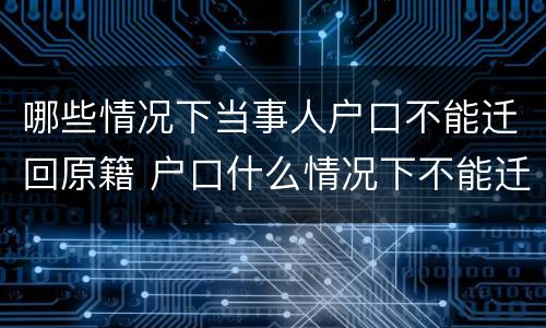 哪些情况下当事人户口不能迁回原籍 户口什么情况下不能迁出