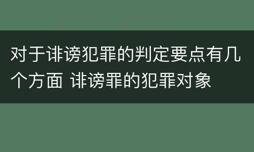 对于诽谤犯罪的判定要点有几个方面 诽谤罪的犯罪对象