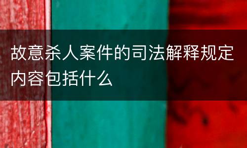 故意杀人案件的司法解释规定内容包括什么