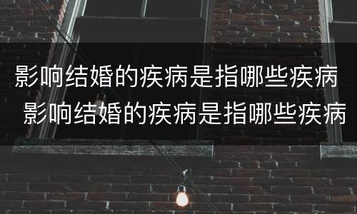 影响结婚的疾病是指哪些疾病 影响结婚的疾病是指哪些疾病呢