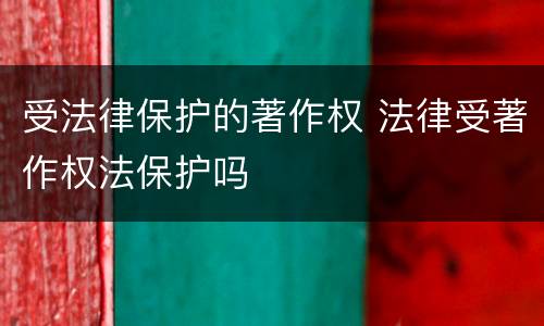 受法律保护的著作权 法律受著作权法保护吗