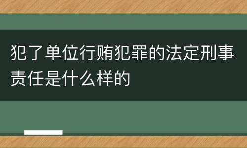 犯了单位行贿犯罪的法定刑事责任是什么样的
