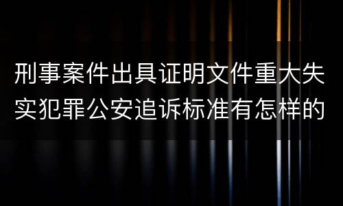 刑事案件出具证明文件重大失实犯罪公安追诉标准有怎样的规定