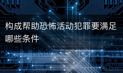 构成帮助恐怖活动犯罪要满足哪些条件