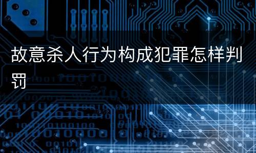 故意杀人行为构成犯罪怎样判罚