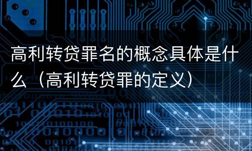 高利转贷罪名的概念具体是什么（高利转贷罪的定义）
