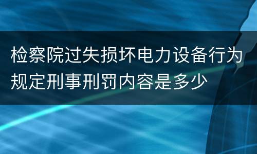 检察院过失损坏电力设备行为规定刑事刑罚内容是多少