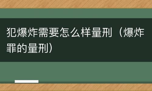 犯爆炸需要怎么样量刑（爆炸罪的量刑）