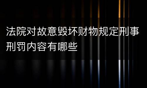 法院对故意毁坏财物规定刑事刑罚内容有哪些