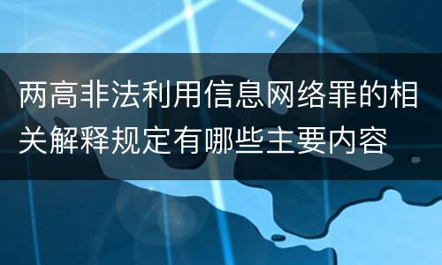 两高非法利用信息网络罪的相关解释规定有哪些主要内容