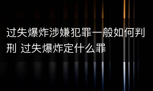 过失爆炸涉嫌犯罪一般如何判刑 过失爆炸定什么罪