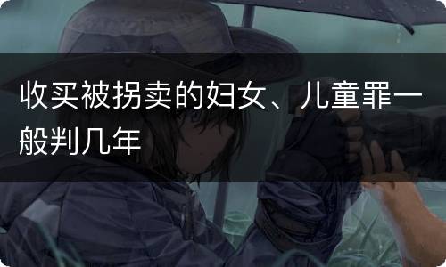 收买被拐卖的妇女、儿童罪一般判几年