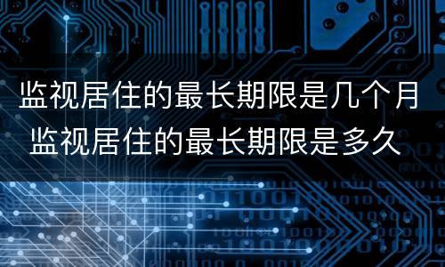 监视居住的最长期限是几个月 监视居住的最长期限是多久