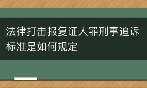 法律打击报复证人罪刑事追诉标准是如何规定