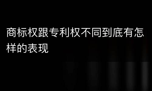 商标权跟专利权不同到底有怎样的表现