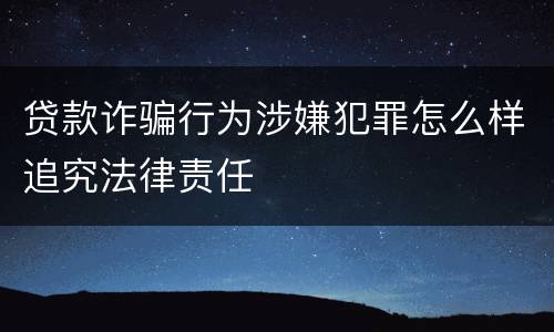 贷款诈骗行为涉嫌犯罪怎么样追究法律责任