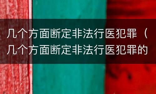 几个方面断定非法行医犯罪（几个方面断定非法行医犯罪的标准）