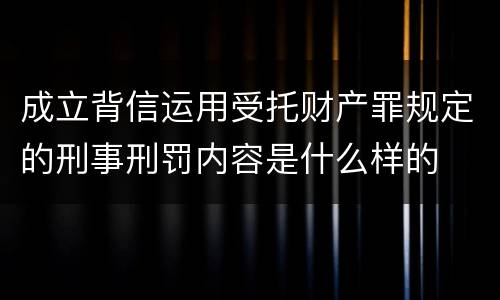 成立背信运用受托财产罪规定的刑事刑罚内容是什么样的