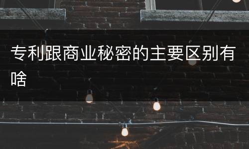 专利跟商业秘密的主要区别有啥