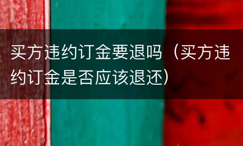 买方违约订金要退吗（买方违约订金是否应该退还）
