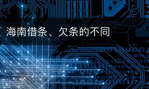 海南借条、欠条的不同