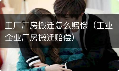 工厂厂房搬迁怎么赔偿（工业企业厂房搬迁赔偿）