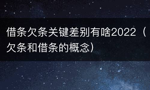 借条欠条关键差别有啥2022（欠条和借条的概念）