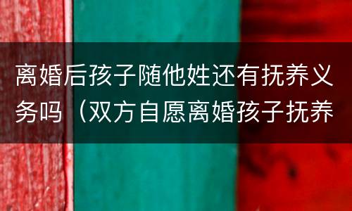 离婚后孩子随他姓还有抚养义务吗（双方自愿离婚孩子抚养权归谁）